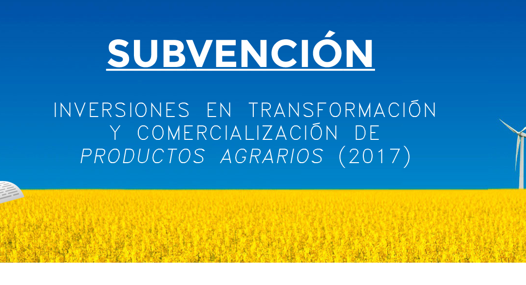 Ayudas – Productos agrarios (2017) para las inversiones en transformación y comercialización