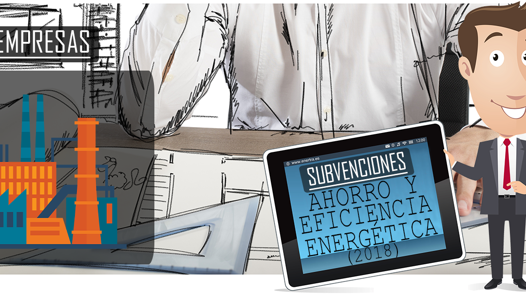 Subvenciones para la realización de auditorías energéticas, implantación de sistemas de gestión y proyectos de ahorro y eficiencia energéticas en empresas – 2018
