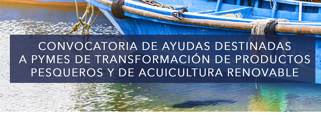AYUDAS DESTINADAS A PYMES, DE TRANSFORMACIÓN DE PRODUCTOS PESQUEROS Y DE ACUICULTURA